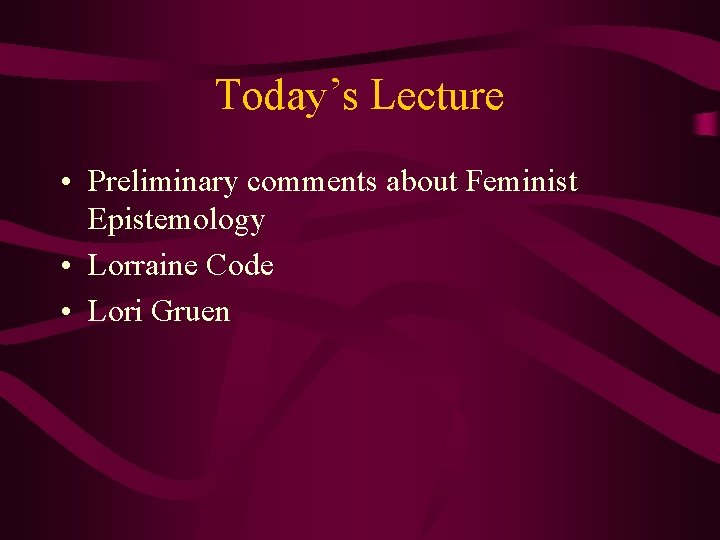 Today’s Lecture • Preliminary comments about Feminist Epistemology • Lorraine Code • Lori Gruen