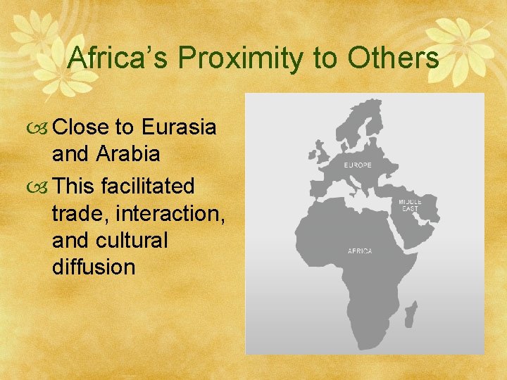 Africa’s Proximity to Others Close to Eurasia and Arabia This facilitated trade, interaction, and