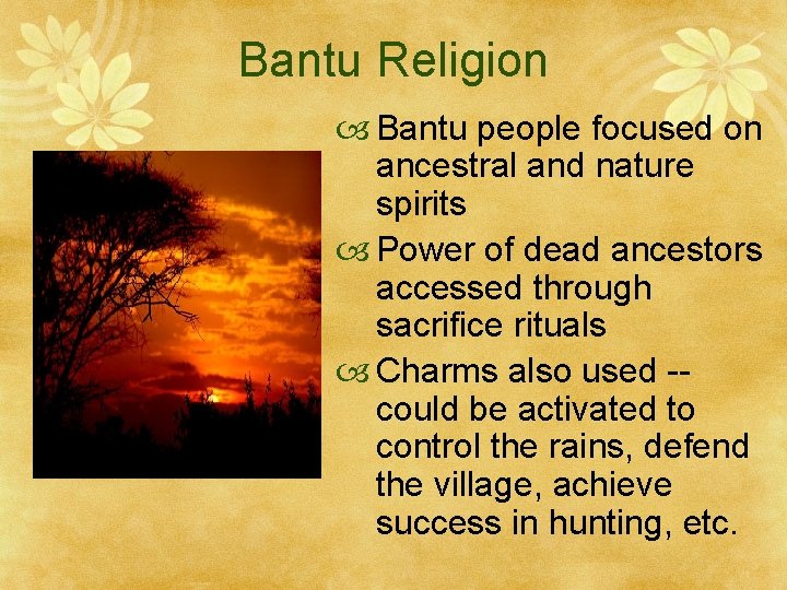 Bantu Religion Bantu people focused on ancestral and nature spirits Power of dead ancestors