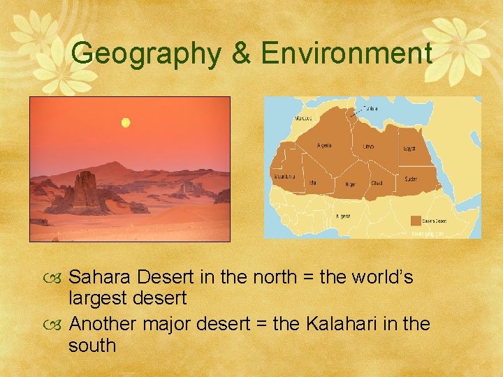 Geography & Environment Sahara Desert in the north = the world’s largest desert Another