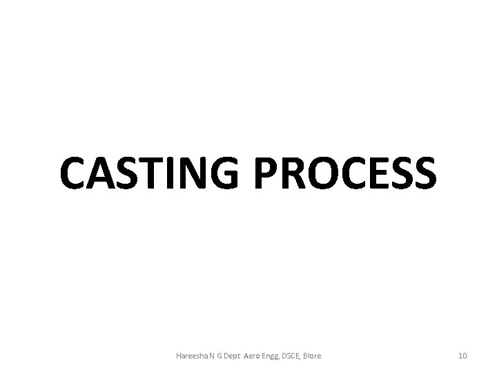 CASTING PROCESS Hareesha N G Dept Aero Engg, DSCE, Blore 10 