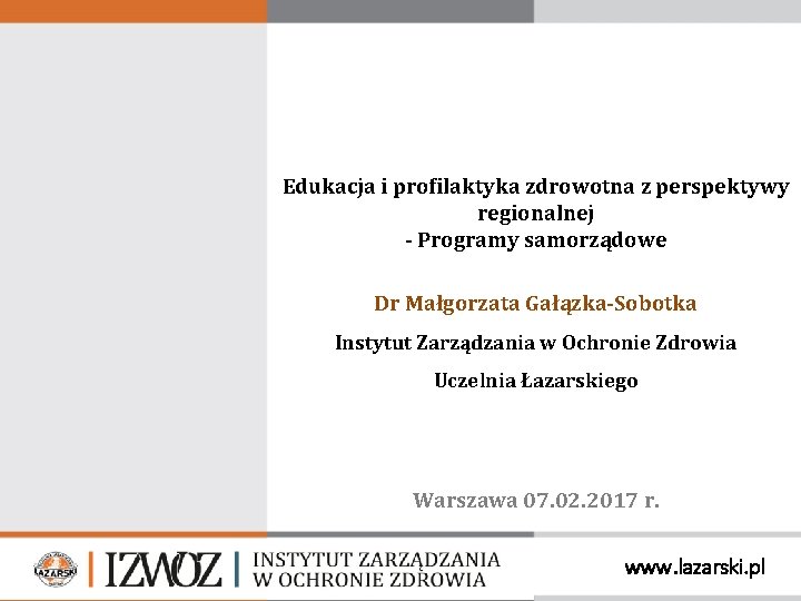 Edukacja i profilaktyka zdrowotna z perspektywy regionalnej - Programy samorządowe Dr Małgorzata Gałązka-Sobotka Instytut