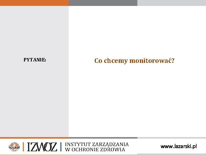 PYTANIE: Co chcemy monitorować? www. lazarski. pl 
