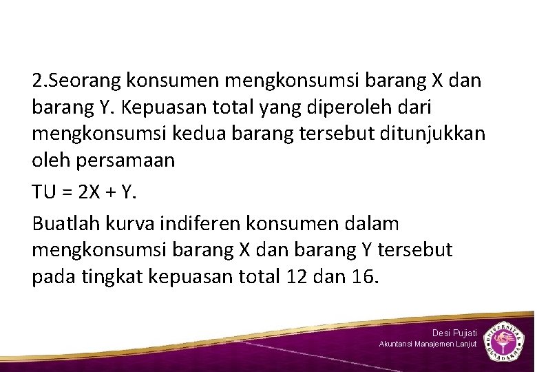 2. Seorang konsumen mengkonsumsi barang X dan barang Y. Kepuasan total yang diperoleh dari