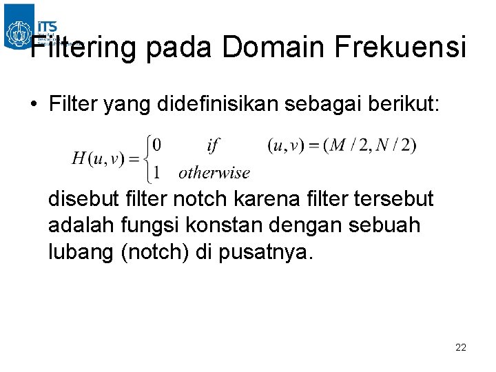 Filtering pada Domain Frekuensi • Filter yang didefinisikan sebagai berikut: disebut filter notch karena