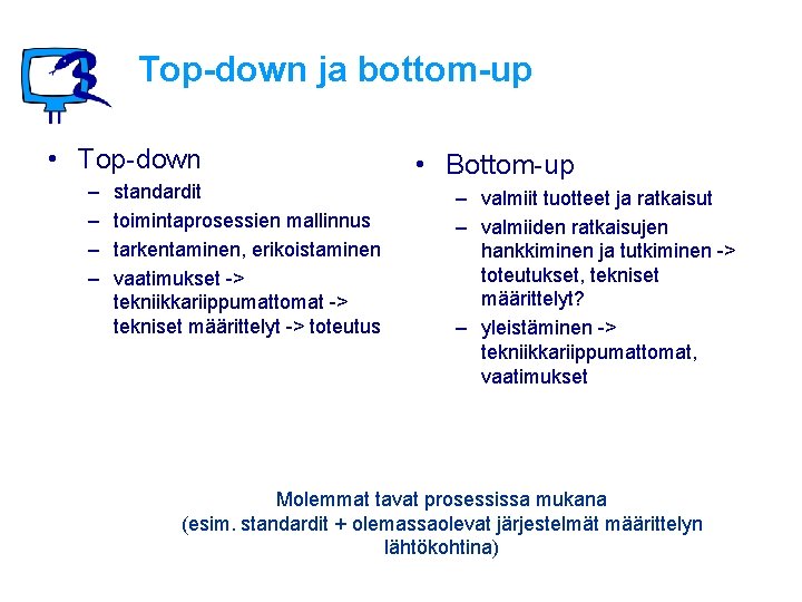 Top-down ja bottom-up • Top-down – – standardit toimintaprosessien mallinnus tarkentaminen, erikoistaminen vaatimukset ->