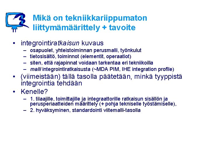 Mikä on tekniikkariippumaton liittymämäärittely + tavoite • integrointiratkaisun kuvaus – – osapuolet, yhteistoiminnan perusmalli,