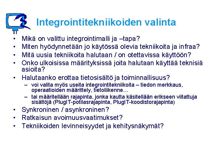 Integrointitekniikoiden valinta • • Mikä on valittu integrointimalli ja –tapa? Miten hyödynnetään jo käytössä Integrointitekniikoiden valinta • • Mikä on valittu integrointimalli ja –tapa? Miten hyödynnetään jo käytössä