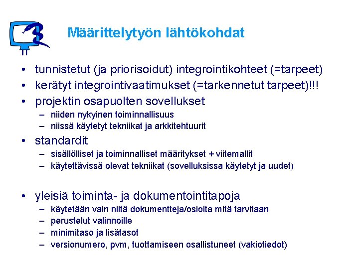 Määrittelytyön lähtökohdat • tunnistetut (ja priorisoidut) integrointikohteet (=tarpeet) • kerätyt integrointivaatimukset (=tarkennetut tarpeet)!!! •