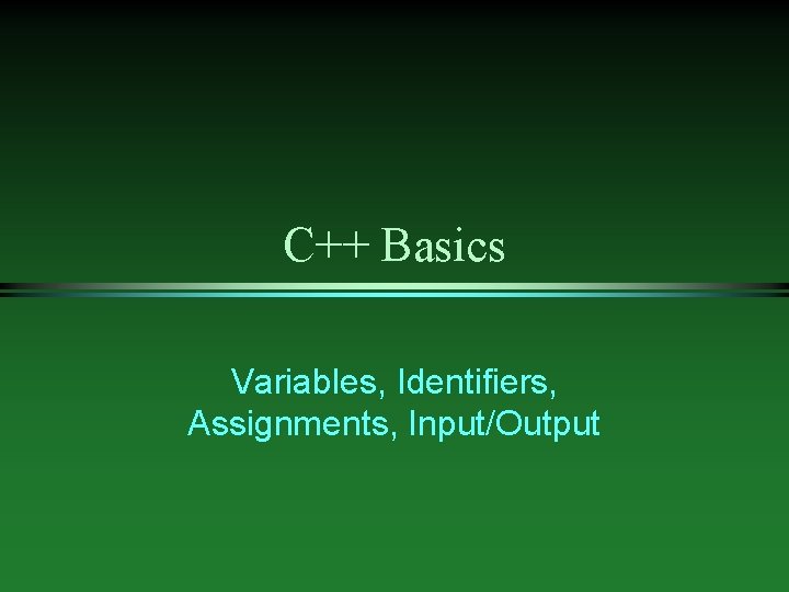 C++ Basics Variables, Identifiers, Assignments, Input/Output 