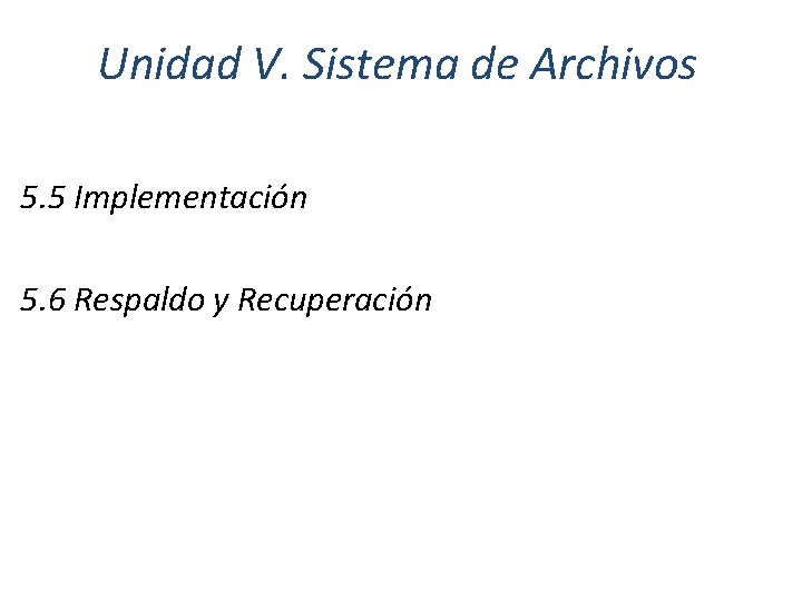 Unidad V. Sistema de Archivos 5. 5 Implementación 5. 6 Respaldo y Recuperación 