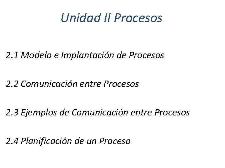 Unidad II Procesos 2. 1 Modelo e Implantación de Procesos 2. 2 Comunicación entre