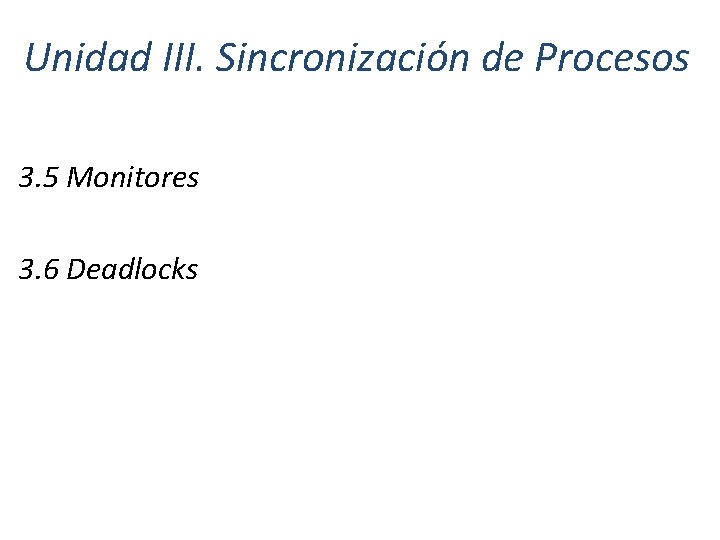 Unidad III. Sincronización de Procesos 3. 5 Monitores 3. 6 Deadlocks 