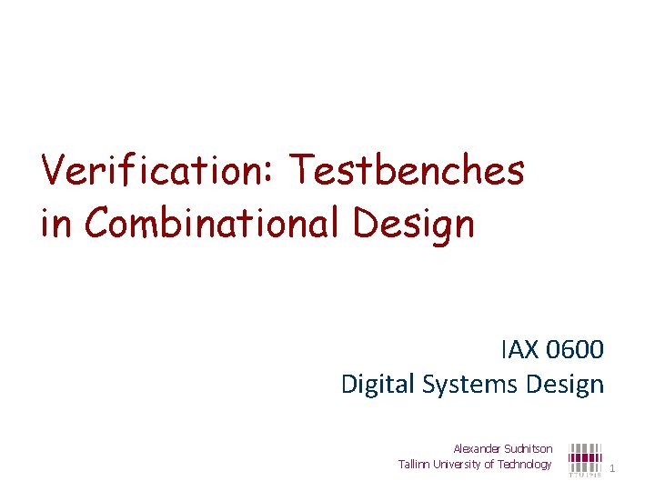 Verification: Testbenches in Combinational Design IAX 0600 Digital Systems Design Alexander Sudnitson Tallinn University