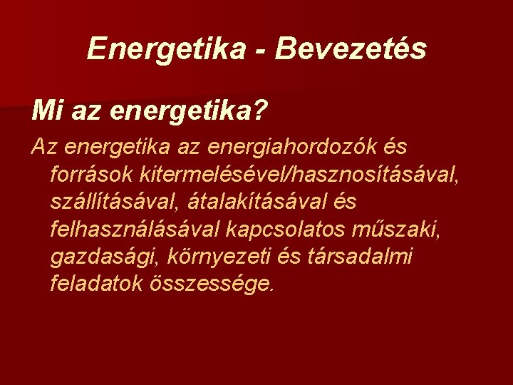 Energetika - Bevezetés Mi az energetika? Az energetika az energiahordozók és források kitermelésével/hasznosításával, szállításával,