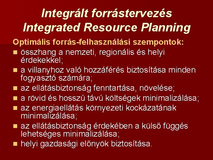 Integrált forrástervezés Integrated Resource Planning Optimális forrás-felhasználási szempontok: n összhang a nemzeti, regionális és