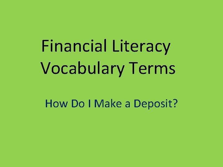 Financial Literacy Vocabulary Terms How Do I Make a Deposit? 