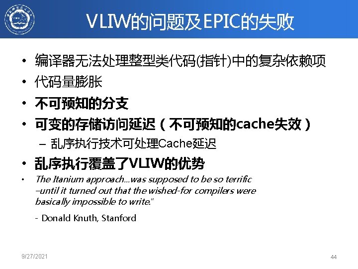 VLIW的问题及EPIC的失败 • 编译器无法处理整型类代码(指针)中的复杂依赖项 • 代码量膨胀 • 不可预知的分支 • 可变的存储访问延迟（不可预知的cache失效） – 乱序执行技术可处理Cache延迟 • 乱序执行覆盖了VLIW的优势 •