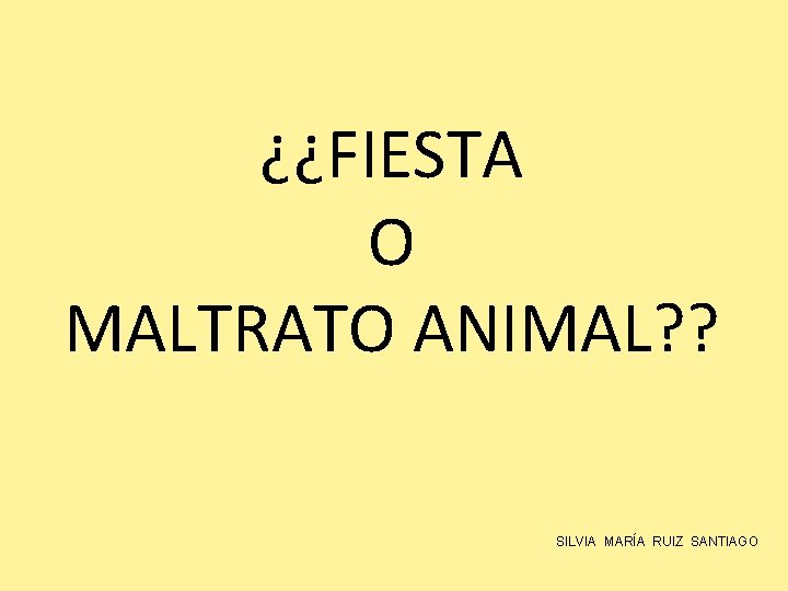 ¿¿FIESTA O MALTRATO ANIMAL? ? SILVIA MARÍA RUIZ SANTIAGO 