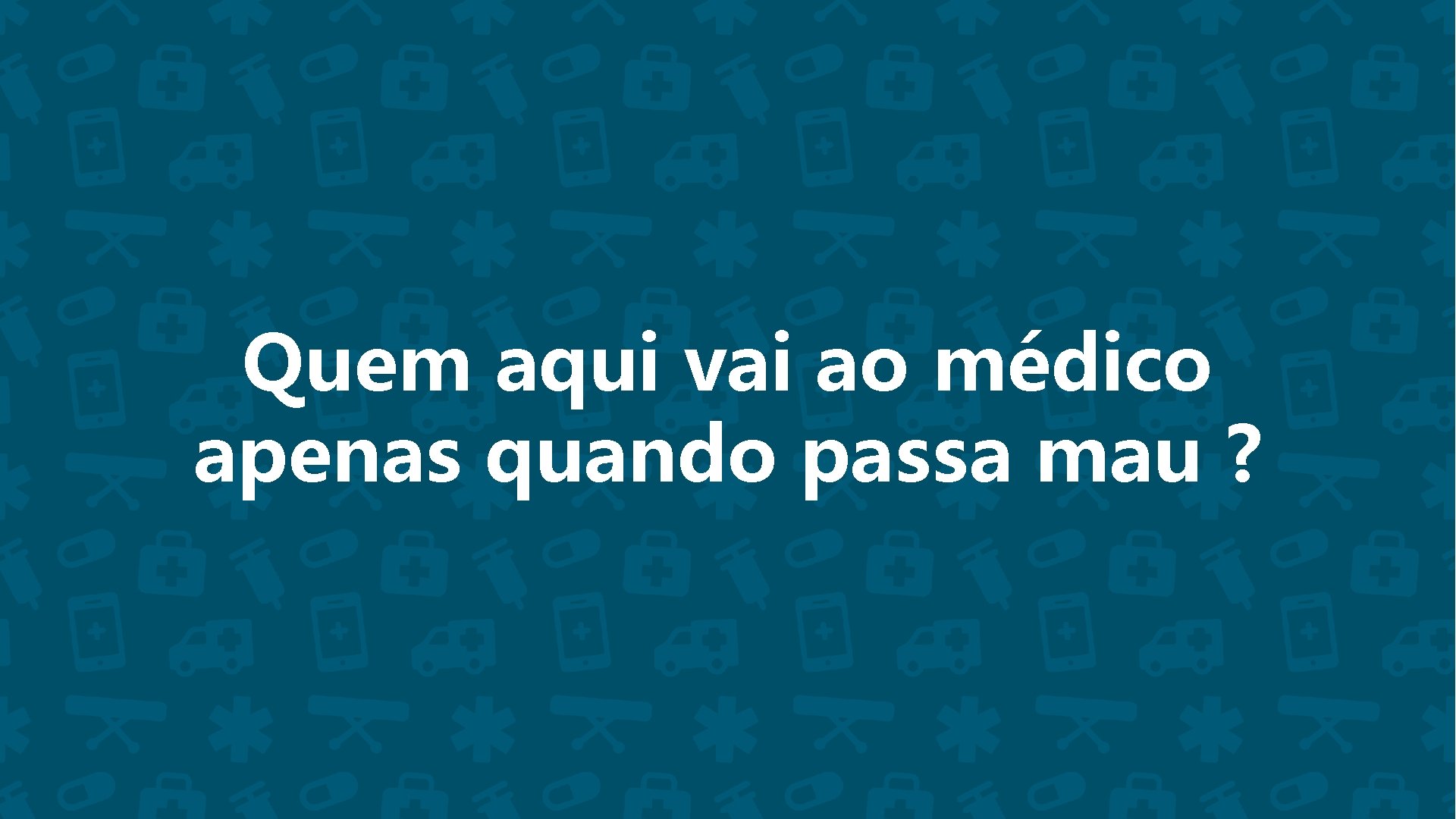 Quem aqui vai ao médico apenas quando passa mau ? 