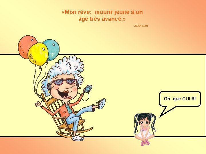  «Mon rêve: mourir jeune à un âge très avancé. » JEANSON Oh que