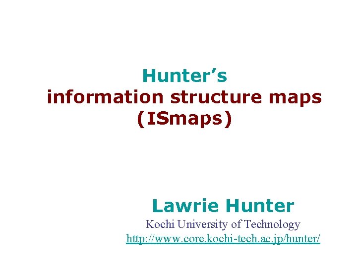 Hunter’s information structure maps (ISmaps) Lawrie Hunter Kochi University of Technology http: //www. core.