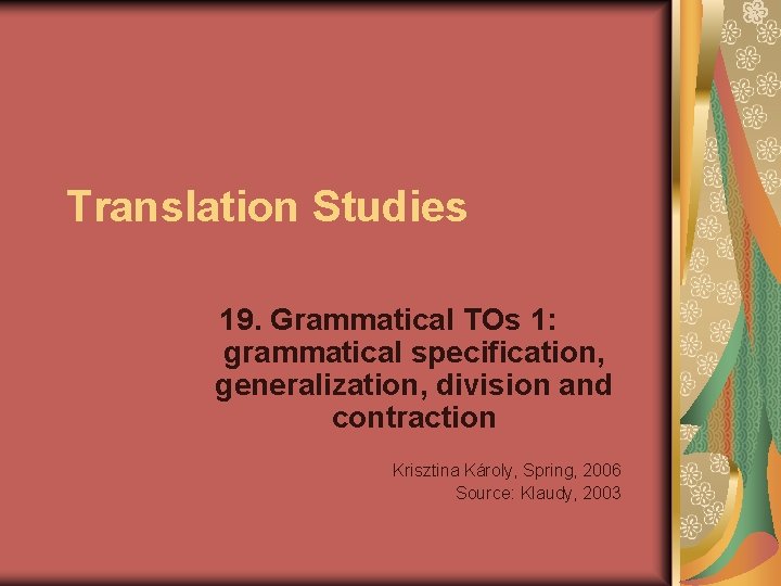 Translation Studies 19. Grammatical TOs 1: grammatical specification, generalization, division and contraction Krisztina Károly,