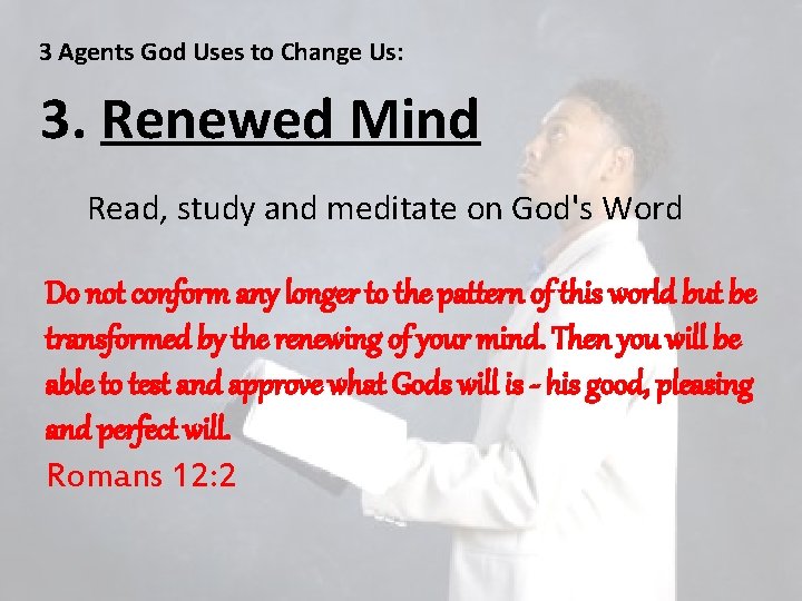 3 Agents God Uses to Change Us: 3. Renewed Mind Read, study and meditate