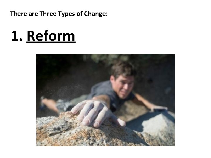 There are Three Types of Change: 1. Reform 
