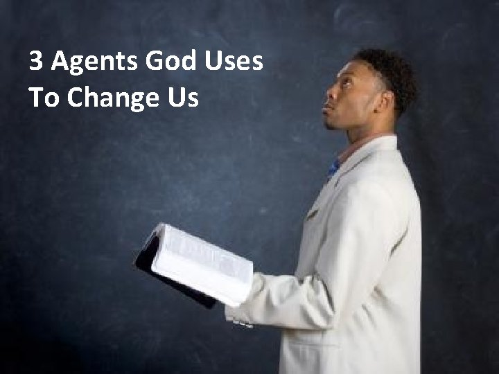 3 Agents God Uses To Change Us 