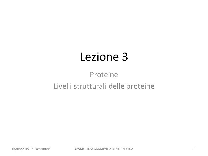 Lezione 3 Proteine Livelli strutturali delle proteine 06/03/2019 - S. Passamonti 785 ME -