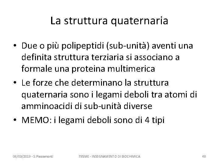 La struttura quaternaria • Due o più polipeptidi (sub-unità) aventi una definita struttura terziaria La struttura quaternaria • Due o più polipeptidi (sub-unità) aventi una definita struttura terziaria