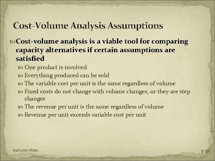 Cost-Volume Analysis Assumptions Cost-volume analysis is a viable tool for comparing capacity alternatives if