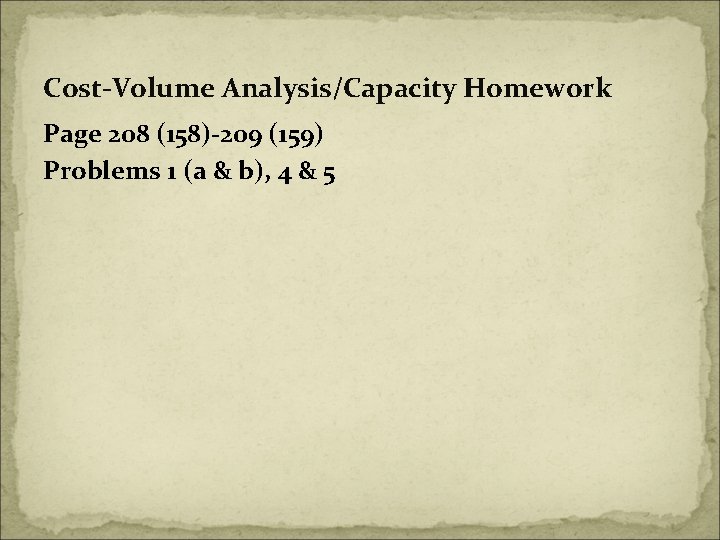 Cost-Volume Analysis/Capacity Homework Page 208 (158)-209 (159) Problems 1 (a & b), 4 &