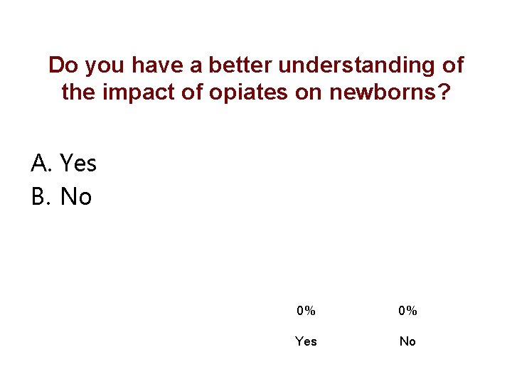 Do you have a better understanding of the impact of opiates on newborns? A.