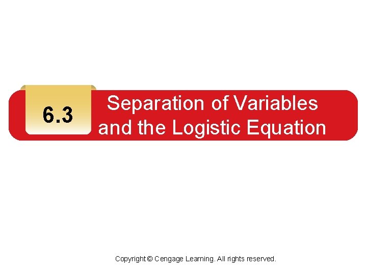 6. 3 Separation of Variables and the Logistic Equation Copyright © Cengage Learning. All