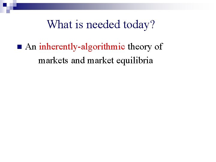 What is needed today? n An inherently-algorithmic theory of markets and market equilibria 