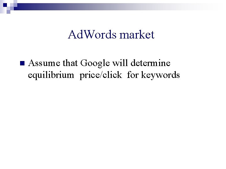 Ad. Words market n Assume that Google will determine equilibrium price/click for keywords 
