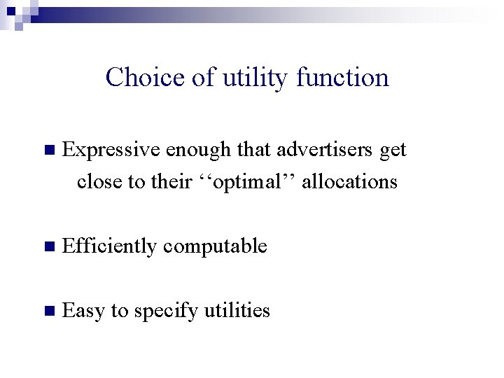 Choice of utility function n Expressive enough that advertisers get close to their ‘‘optimal’’