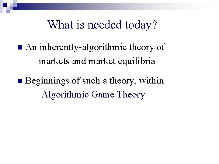 What is needed today? n An inherently-algorithmic theory of markets and market equilibria n