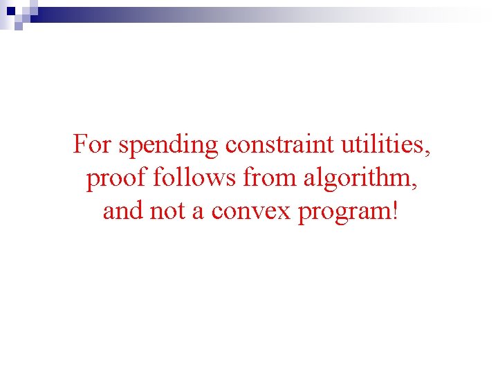 For spending constraint utilities, proof follows from algorithm, and not a convex program! 