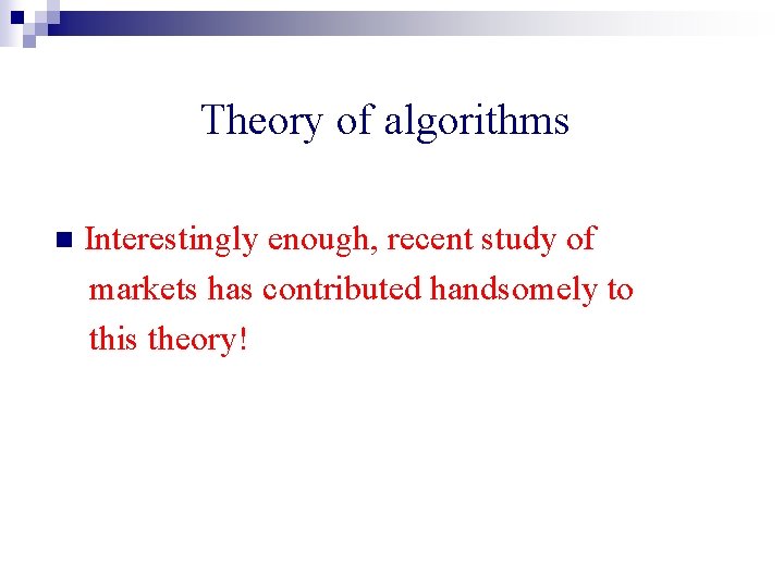 Theory of algorithms n Interestingly enough, recent study of markets has contributed handsomely to