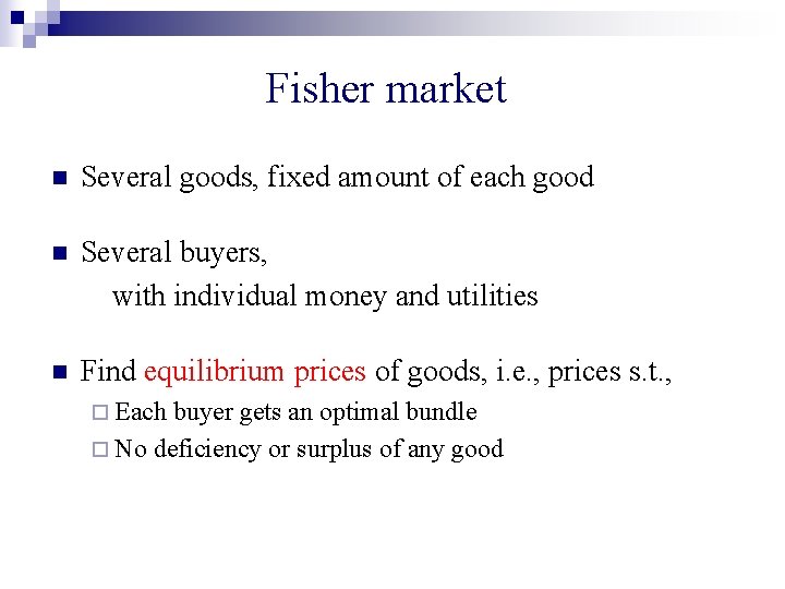 Fisher market n Several goods, fixed amount of each good n Several buyers, with