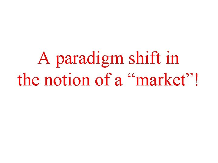 A paradigm shift in the notion of a “market”! 
