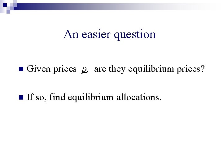 An easier question n Given prices p, are they equilibrium prices? n If so,