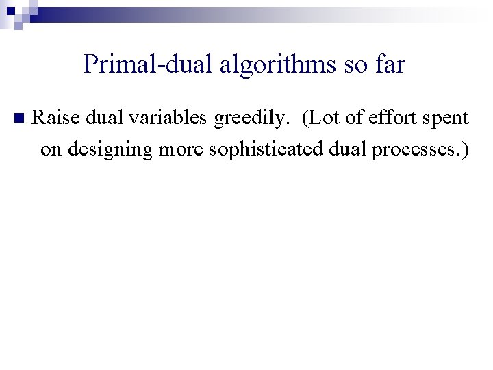 Primal-dual algorithms so far n Raise dual variables greedily. (Lot of effort spent on