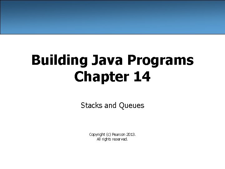 Building Java Programs Chapter 14 Stacks and Queues Copyright (c) Pearson 2013. All rights