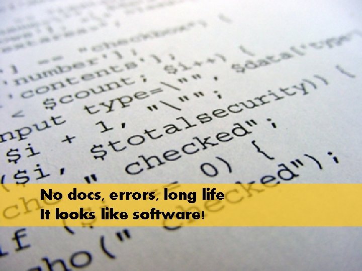 No docs, errors, long life It looks like software! 