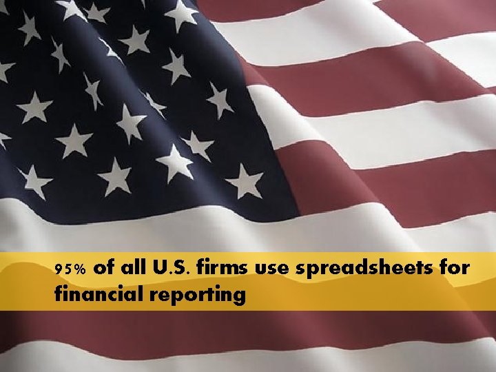 95% of all U. S. firms use spreadsheets for financial reporting 