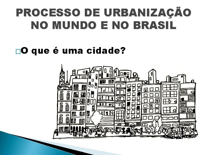 PROCESSO DE URBANIZAÇÃO NO MUNDO E NO BRASIL �O que é uma cidade? 